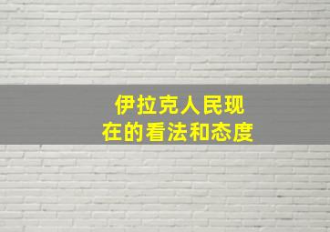 伊拉克人民现在的看法和态度