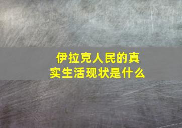 伊拉克人民的真实生活现状是什么