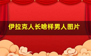 伊拉克人长啥样男人图片