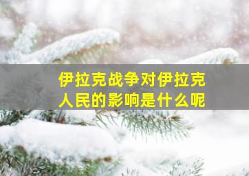 伊拉克战争对伊拉克人民的影响是什么呢