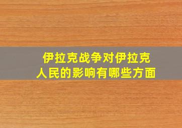 伊拉克战争对伊拉克人民的影响有哪些方面