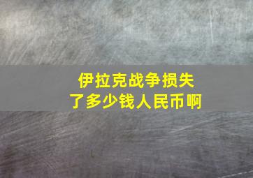 伊拉克战争损失了多少钱人民币啊