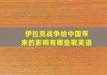 伊拉克战争给中国带来的影响有哪些呢英语