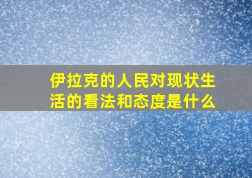 伊拉克的人民对现状生活的看法和态度是什么