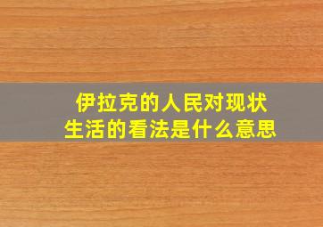 伊拉克的人民对现状生活的看法是什么意思