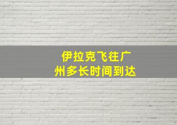 伊拉克飞往广州多长时间到达