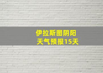 伊拉斯图阴阳天气预报15天