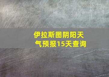 伊拉斯图阴阳天气预报15天查询