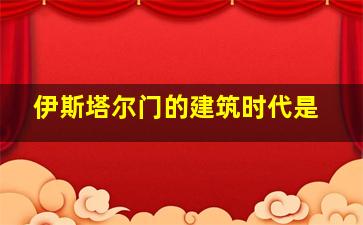 伊斯塔尔门的建筑时代是