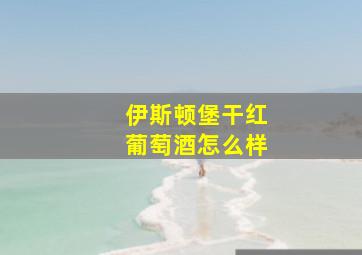 伊斯顿堡干红葡萄酒怎么样