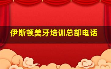 伊斯顿美牙培训总部电话