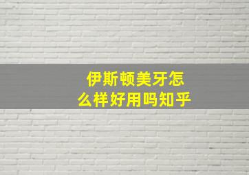 伊斯顿美牙怎么样好用吗知乎