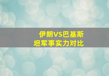 伊朗VS巴基斯坦军事实力对比