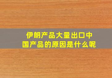 伊朗产品大量出口中国产品的原因是什么呢