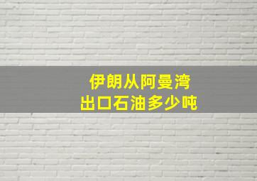 伊朗从阿曼湾出口石油多少吨