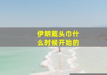 伊朗戴头巾什么时候开始的