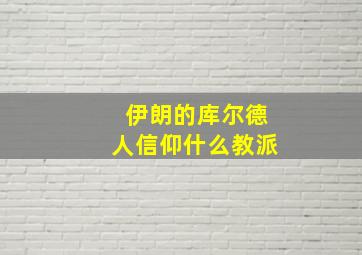 伊朗的库尔德人信仰什么教派