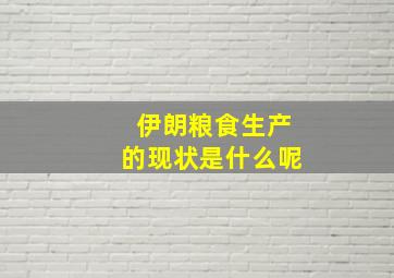 伊朗粮食生产的现状是什么呢