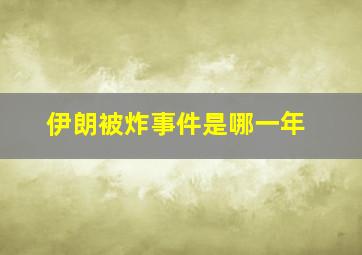 伊朗被炸事件是哪一年