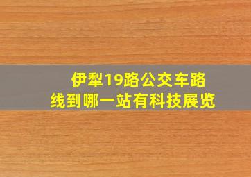 伊犁19路公交车路线到哪一站有科技展览