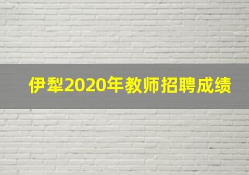 伊犁2020年教师招聘成绩