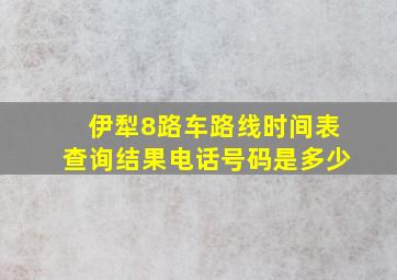 伊犁8路车路线时间表查询结果电话号码是多少