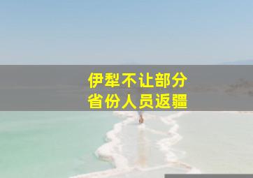 伊犁不让部分省份人员返疆