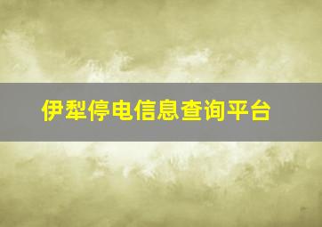 伊犁停电信息查询平台