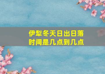 伊犁冬天日出日落时间是几点到几点