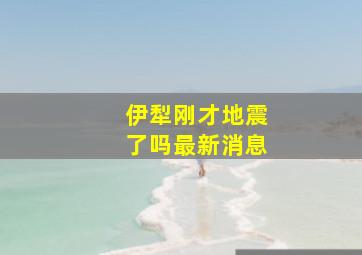 伊犁刚才地震了吗最新消息