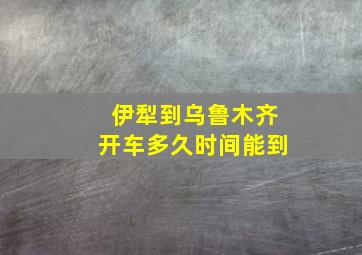 伊犁到乌鲁木齐开车多久时间能到