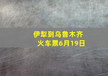 伊犁到乌鲁木齐火车票6月19日