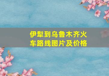 伊犁到乌鲁木齐火车路线图片及价格