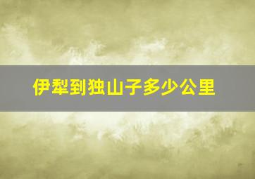 伊犁到独山子多少公里