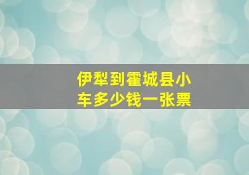 伊犁到霍城县小车多少钱一张票