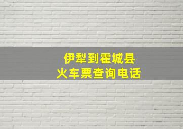 伊犁到霍城县火车票查询电话