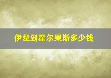 伊犁到霍尔果斯多少钱