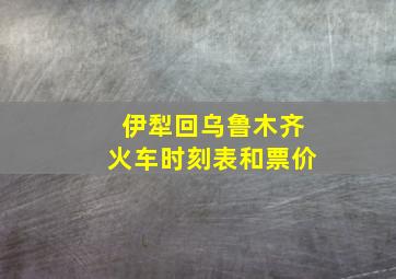 伊犁回乌鲁木齐火车时刻表和票价