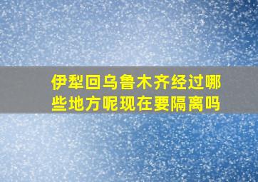 伊犁回乌鲁木齐经过哪些地方呢现在要隔离吗