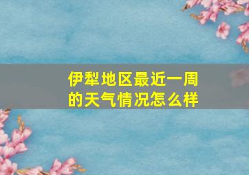 伊犁地区最近一周的天气情况怎么样