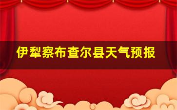 伊犁察布查尔县天气预报