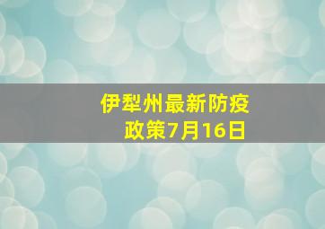 伊犁州最新防疫政策7月16日