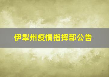 伊犁州疫情指挥部公告