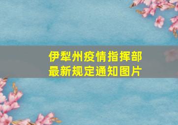 伊犁州疫情指挥部最新规定通知图片