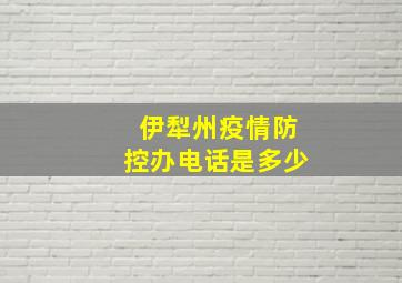 伊犁州疫情防控办电话是多少