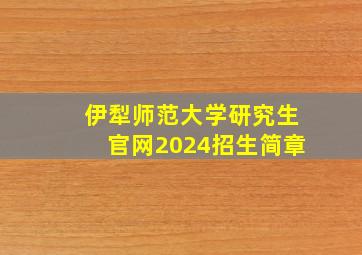 伊犁师范大学研究生官网2024招生简章