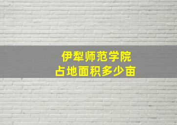 伊犁师范学院占地面积多少亩