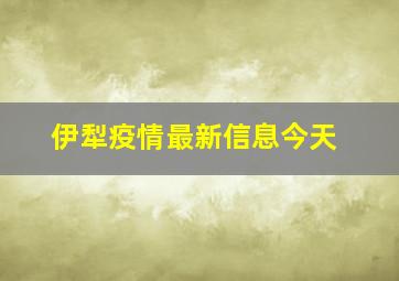 伊犁疫情最新信息今天