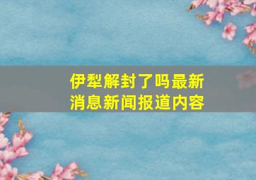 伊犁解封了吗最新消息新闻报道内容