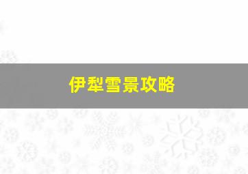 伊犁雪景攻略